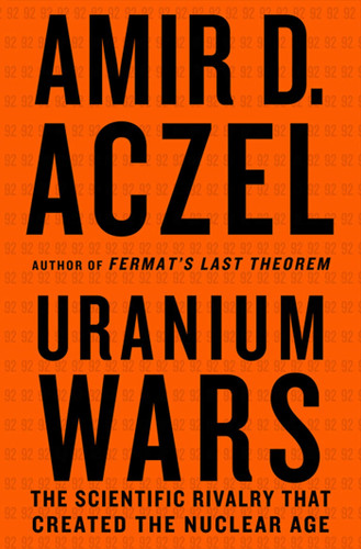 Uranium Wars: The Scientific Rivalry that Created the Nuclear Age (MacSci) book cover by Amir D. Aczel