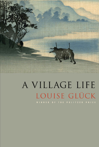 A Village Life: Poems book cover by Louise Glück