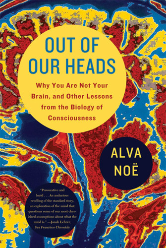 Out of Our Heads: Why You Are Not Your Brain, and Other Lessons from the Biology of Consciousness book cover by Alva Noë
