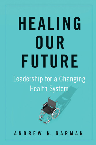 Healing Our Future: Leadership for a Changing Health System book cover by Andrew N. Garman