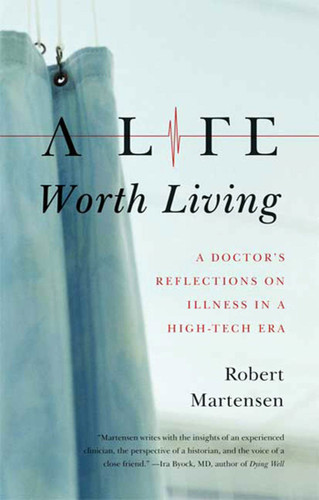 A Life Worth Living: A Doctor's Reflections on Illness in a High-Tech Era book cover by Robert Martensen