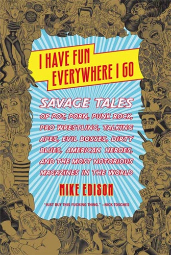 I Have Fun Everywhere I Go: Savage Tales of Pot, Porn, Punk Rock, Pro Wrestling, Talking Apes, Evil Bosses, Dirty Blues, American Heroes, and the Most Notorious Magazines in the World book cover by Mike Edison