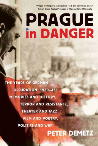 Prague in Danger: The Years of German Occupation, 1939-45: Memories and History, Terror and Resistance, Theater and Jazz, Film and Poetry, Politics and War book cover by Peter Demetz