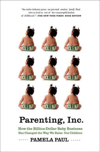 Parenting, Inc.: How the Billion-Dollar Baby Business Has Changed the Way We Raise Our Children book cover by Pamela Paul