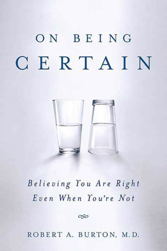 On Being Certain: Believing You Are Right Even When You're Not book cover by Robert A. Burton, M.D.