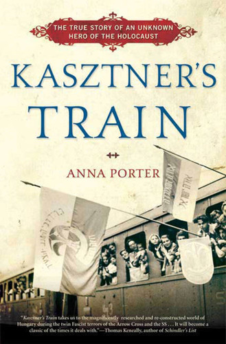 Kasztner's Train: The True Story of an Unknown Hero of the Holocaust book cover by Anna Porter