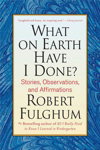 What On Earth Have I Done?: Stories, Observations, and Affirmations book cover by Robert Fulghum