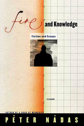 Fire and Knowledge: Fiction and Essays book cover by Péter Nádas