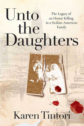 Unto the Daughters: The Legacy of an Honor Killing in a Sicilian-American Family book cover by Karen Tintori