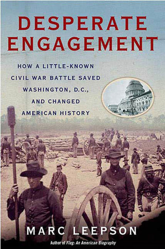 Desperate Engagement: How a Little-Known Civil War Battle Saved Washington, D.C., and Changed American History book cover by Marc Leepson