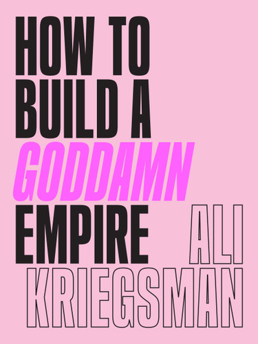 How to Build a Goddamn Empire: Advice on Creating Your Brand with High-Tech Smarts, Elbow Grease, Infinite Hustle, and a Whole Lotta Heart book cover by Ali Kriegsman