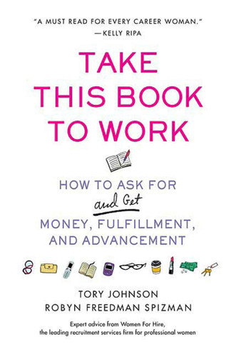 Take This Book to Work: How to Ask for (and Get) Money, Fulfillment, and Advancement book cover by Tory Johnson, Robyn Freedman Spizman