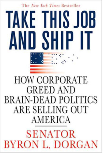 Take This Job and Ship It: How Corporate Greed and Brain-Dead Politics Are Selling Out America book cover by Byron L. Dorgan