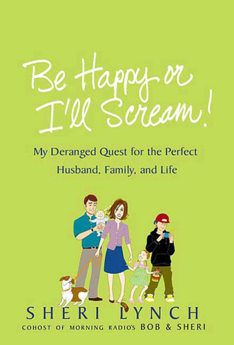 Be Happy or I'll Scream!: My Deranged Quest for the Perfect Husband, Family, and Life book cover by Sheri Lynch