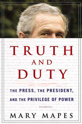 Truth and Duty: The Press, the President, and the Privilege of Power book cover by Mary Mapes