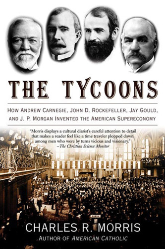 The Tycoons: How Andrew Carnegie, John D. Rockefeller, Jay Gould, and J. P. Morgan Invented the American Supereconomy book cover by Charles R. Morris