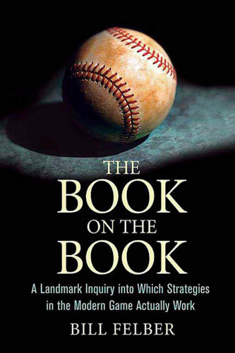 The Book on the Book: A Landmark Inquiry into Which Strategies in the Modern Game Actually Work book cover by Bill Felber