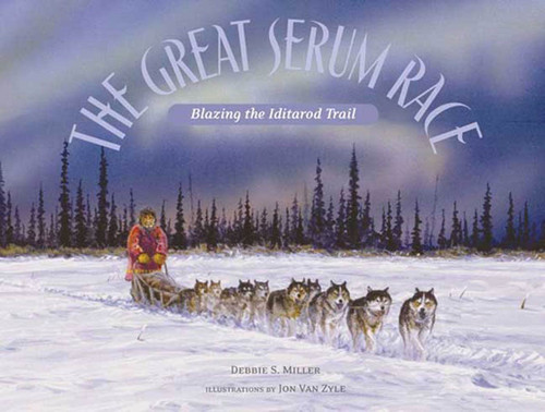 The Great Serum Race: Blazing the Iditarod Trail book cover by Debbie S. Miller, Jon Van Zyle