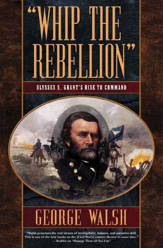 Whip the Rebellion: Ulysses S. Grant's Rise to Command book cover by George Walsh