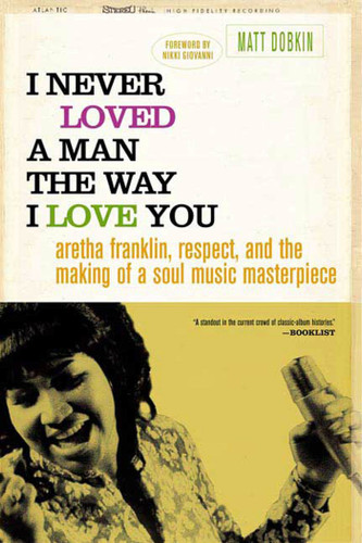 I Never Loved a Man the Way I Love You: Aretha Franklin, Respect, and the Making of a Soul Music Masterpiece book cover by Matt Dobkin