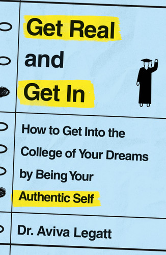 Get Real and Get In: How to Get Into the College of Your Dreams by Being Your Authentic Self book cover by Dr. Aviva Legatt