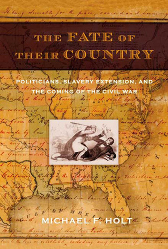The Fate of Their Country: Politicians, Slavery Extension, and the Coming of the Civil War book cover by Michael F. Holt
