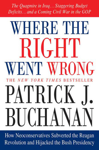 Where the Right Went Wrong: How Neoconservatives Subverted the Reagan Revolution and Hijacked the Bush Presidency book cover by Patrick J. Buchanan
