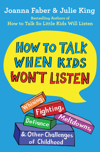 How to Talk When Kids Won't Listen: Whining, Fighting, Meltdowns, Defiance, and Other Challenges of Childhood (The How To Talk Series) book cover by Joanna Faber, Julie King