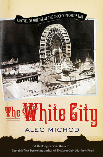 The White City: A Novel of Murder at the Chicago World's Fair book cover by Alec Michod
