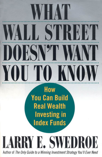 What Wall Street Doesn't Want You to Know: How You Can Build Real Wealth Investing in Index Funds book cover by Larry E. Swedroe