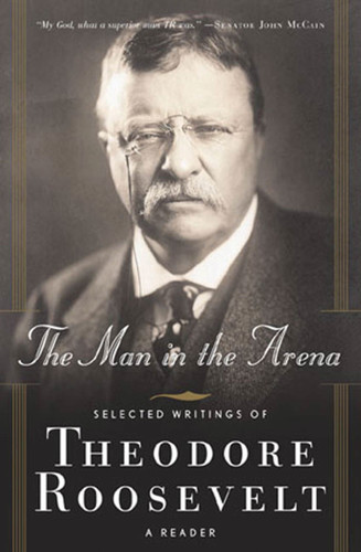The Man in the Arena: Selected Writings of Theodore Roosevelt: A Reader book cover by Theodore Roosevelt