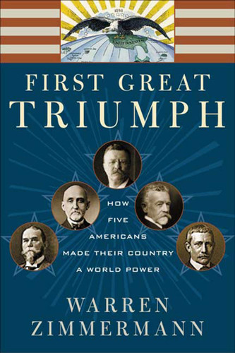 First Great Triumph: How Five Americans Made Their Country a World Power book cover by Warren Zimmermann