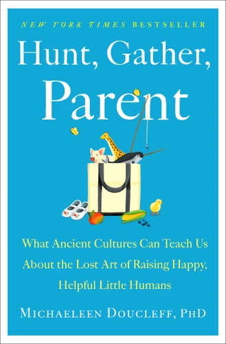 Hunt, Gather, Parent: What Ancient Cultures Can Teach Us About the Lost Art of Raising Happy, Helpful Little Humans book cover by Michaeleen Doucleff