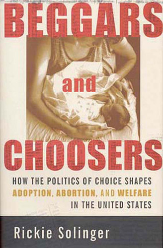 Beggars and Choosers: How the Politics of Choice Shapes Adoption, Abortion, and Welfare in the United States book cover by Rickie Solinger