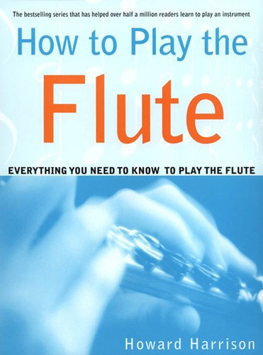 How to Play the Flute: Everything You Need to Know to Play the Flute book cover by Howard Harrison