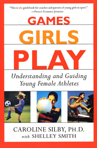 Games Girls Play: Understanding and Guiding Young Female Athletes book cover by Caroline Silby, Ph.D., Shelley Smith