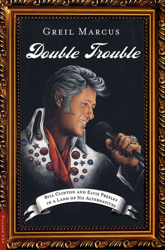 Double Trouble: Bill Clinton and Elvis Presley in a Land of No Alternatives book cover by Greil Marcus