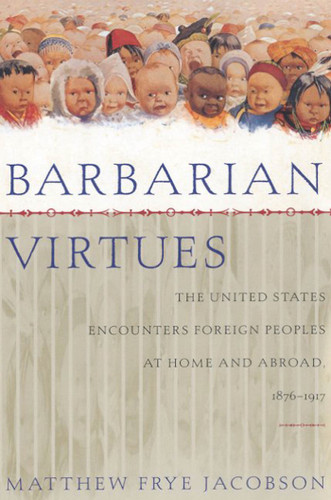 Barbarian Virtues: The United States Encounters Foreign Peoples at Home and Abroad, 1876-1917 book cover by Matthew Frye Jacobson