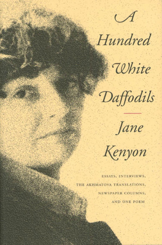 A Hundred White Daffodils: Essays, Interviews, The Akhmatova Translations, Newspaper Columns, and One Poem book cover by Jane Kenyon