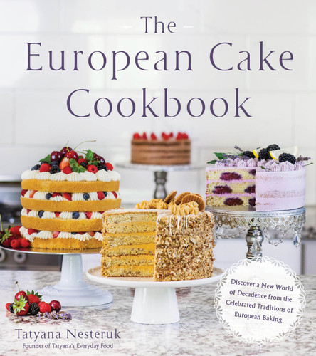 The European Cake Cookbook: Discover a New World of Decadence from the Celebrated Traditions of European Baking book cover by Tatyana Nesteruk