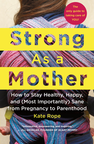 Strong As a Mother: How to Stay Healthy, Happy, and (Most Importantly) Sane from Pregnancy to Parenthood: The Only Guide to Taking Care of YOU! book cover by Kate Rope