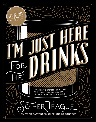 I'm Just Here for the Drinks: A Guide to Spirits, Drinking and More Than 100 Extraordinary Cocktails book cover by Sother Teague