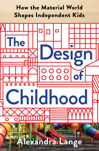 The Design of Childhood: How the Material World Shapes Independent Kids book cover by Alexandra Lange