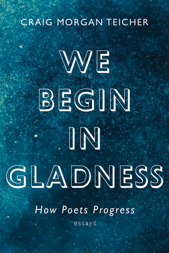 We Begin in Gladness: How Poets Progress book cover by Craig Morgan Teicher