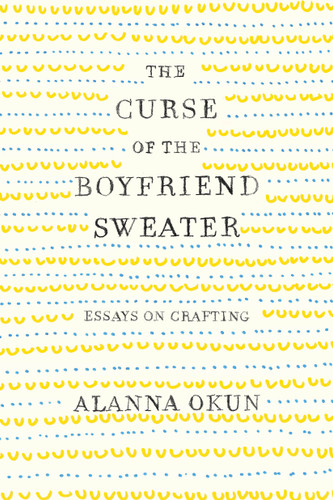 The Curse of the Boyfriend Sweater: Essays on Crafting book cover by Alanna Okun