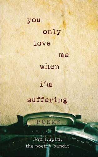 You Only Love Me When I'm Suffering: Poems book cover by Jon Lupin, The Poetry Bandit