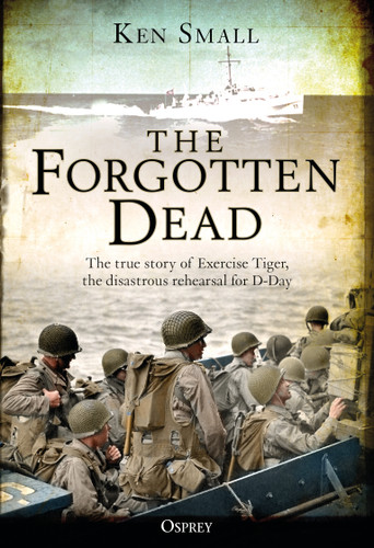 The Forgotten Dead: The true story of Exercise Tiger, the disastrous rehearsal for D-Day book cover by Ken Small, Mark Rogerson