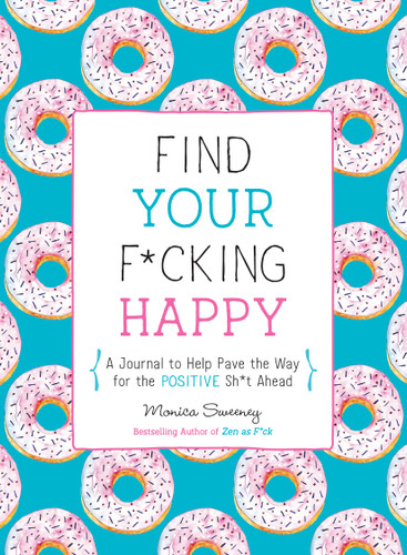 Find Your F*cking Happy: A Journal to Help Pave the Way for Positive Sh*t Ahead (Let That Sh*t Go) book cover by Monica Sweeney