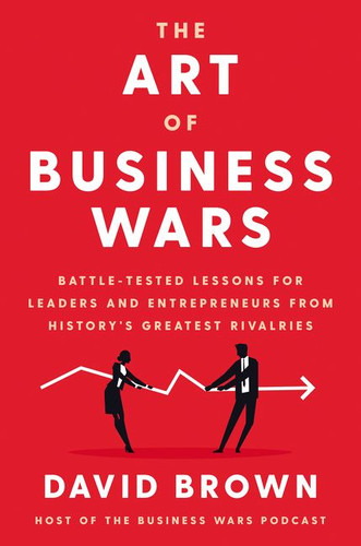 The Art of Business Wars: Battle-Tested Lessons for Leaders and Entrepreneurs from History's Greatest Rivalries book cover by David Brown