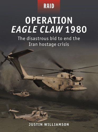 Operation Eagle Claw 1980: The disastrous bid to end the Iran hostage crisis (Raid #52) book cover by Justin W. Williamson